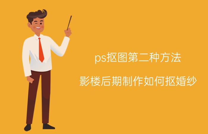 ps抠图第二种方法 影楼后期制作如何抠婚纱？一般用的是什么方法？